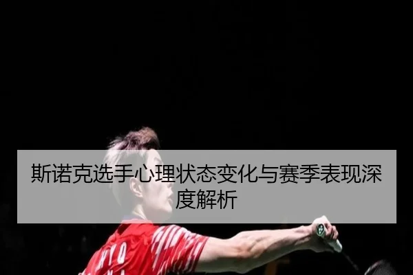 斯诺克选手心理状态变化与赛季表现深度解析